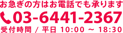 お急ぎの方はお電話でも承ります「03-6441-2367」受付時間 / 平日 10:00 〜 18:30